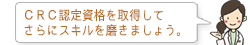 CRC認定資格を取得してさらにスキルを磨きましょう。