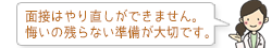 面接はやり直しができません。 悔いの残らない準備が大切です。
