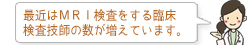 最近はMRI検査をする臨床検査技師の数が増えています。