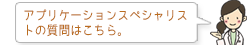 アプリケーションスペシャリストの質問はこちら。