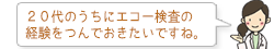 20代のうちにエコー検査の経験をつんでおきたいですね。