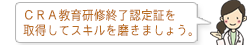 CRA教育研修終了認定証を取得してスキルを磨きましょう。