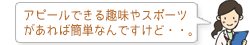 アピールできる趣味やスポーツがあれば簡単なんですけど・・。