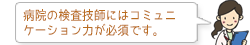 病院の検査技師にはコミュニケーション力が必須です。