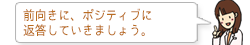 前向きに、ポジティブに返答していきましょう。