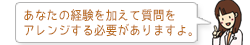 あなたの経験を加えて質問をアレンジする必要がありますよ。