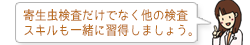寄生虫検査だけでなく他の検査スキルも一緒に習得しましょう。
