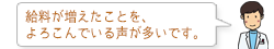 給料が増えたことを、よろこんでいる声が多いです。