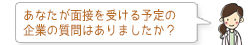 あなたが面接を受ける予定の企業の質問はありましたか?