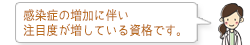 感染症の増加に伴い注目度が増している資格です。