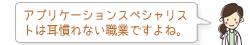 アプリケーションスペシャリストは耳慣れない職業ですよね。