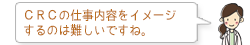 CRCの仕事内容をイメージするのは難しいですね。