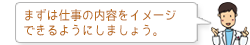 まずは仕事の内容をイメージ できるようにしましょう。