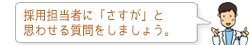 採用担当者に「さすが」と思わせる質問をしましょう。