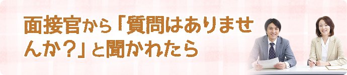 面接官から「質問はありませんか?」と聞かれたら